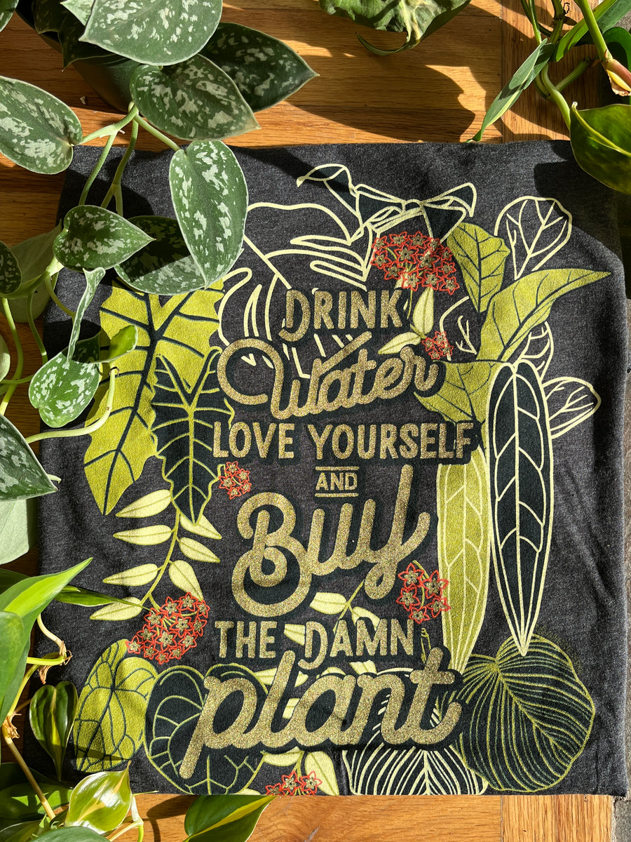 Drink Water, Love Yourself, And Buy The Damn Plant TSHIRT